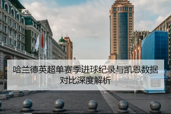 哈兰德英超单赛季进球纪录与凯恩数据对比深度解析
